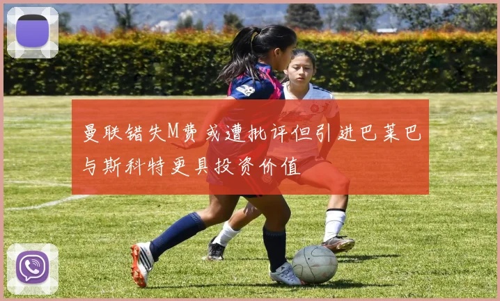曼联错失M费或遭批评但引进巴莱巴与斯科特更具投资价值