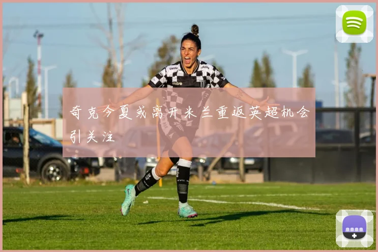 奇克今夏或离开米兰重返英超机会引关注