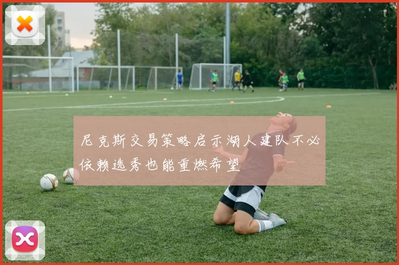 尼克斯交易策略启示湖人建队不必依赖选秀也能重燃希望