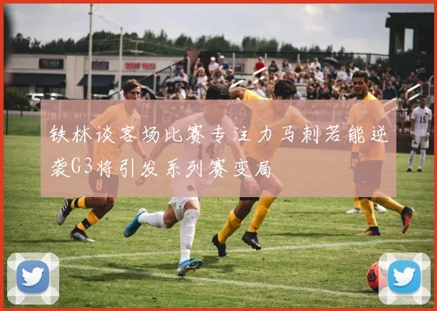 铁林谈客场比赛专注力马刺若能逆袭G3将引发系列赛变局